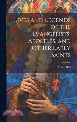 Lives and Legends of the Evangelists, Apostles, and Other Early Saints