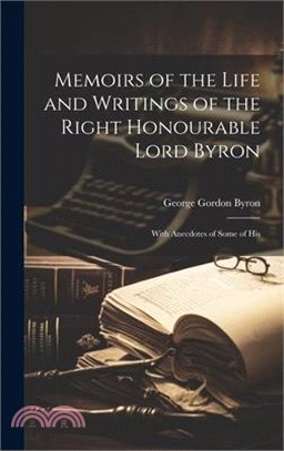 Memoirs of the Life and Writings of the Right Honourable Lord Byron: With Anecdotes of Some of His