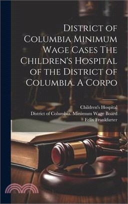 District of Columbia Minimum Wage Cases The Children's Hospital of the District of Columbia. A Corpo