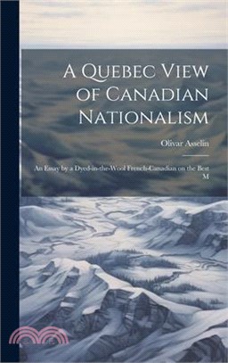 A Quebec View of Canadian Nationalism: An Essay by a Dyed-in-the-wool French-Canadian on the Best M