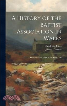 A History of the Baptist Association in Wales: From the Year 1650, to the Year 1790