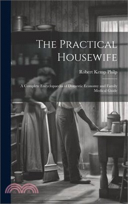 The Practical Housewife: A Complete Encyclopaedia of Domestic Economy and Family Medical Guide