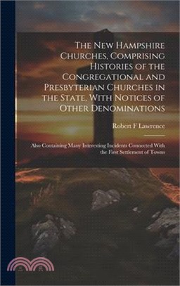 The New Hampshire Churches, Comprising Histories of the Congregational and Presbyterian Churches in the State, With Notices of Other Denominations; Al