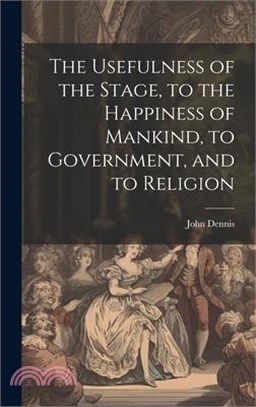 The Usefulness of the Stage, to the Happiness of Mankind, to Government, and to Religion