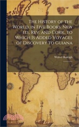 The History of the World, in Five Books. New ed., rev. and Corr., to Which is Added Voyages of Discovery to Guiana: 5