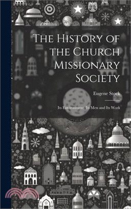 The History of the Church Missionary Society: Its Environment, Its men and Its Work