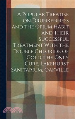 A Popular Treatise on Drunkenness and the Opium Habit and Their Successful Treatment With the Double Chloride of Gold, the Only Cure, Lakehurst Sanita