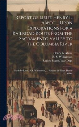Report of Lieut. Henry L. Abbot ... Upon Explorations for a Railroad Route From the Sacramento Valley to the Columbia River: Made by Lieut. R.S. Willi