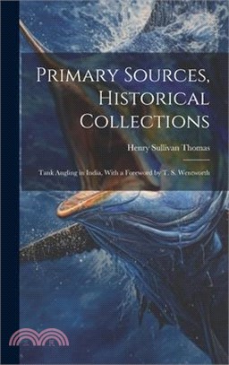 Primary Sources, Historical Collections: Tank Angling in India, With a Foreword by T. S. Wentworth