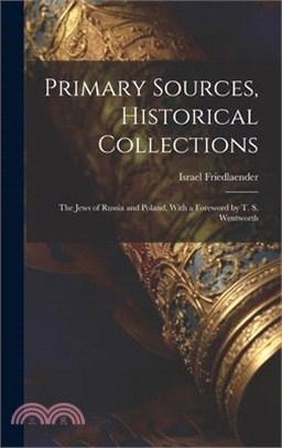 Primary Sources, Historical Collections: The Jews of Russia and Poland, With a Foreword by T. S. Wentworth