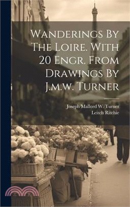 Wanderings By The Loire. With 20 Engr. From Drawings By J.m.w. Turner