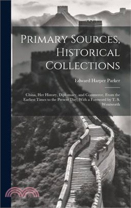 Primary Sources, Historical Collections: China, her History, Diplomacy, and Commerce, From the Earliest Times to the Present day, With a Foreword by T