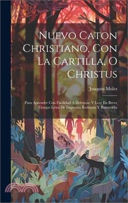 Nuevo Caton Christiano, Con La Cartilla, O Christus: Para Aprender Con Facilidad A Deletrear Y Leer En Breve Tiempo Letra De Imprenta Redonda Y Bastar