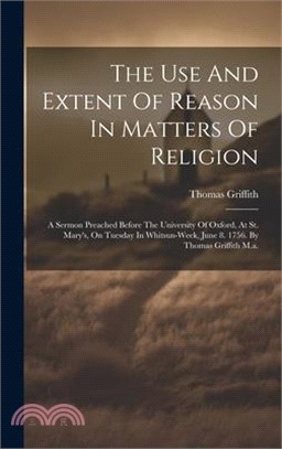 The Use And Extent Of Reason In Matters Of Religion: A Sermon Preached Before The University Of Oxford, At St. Mary's, On Tuesday In Whitsun-week, Jun