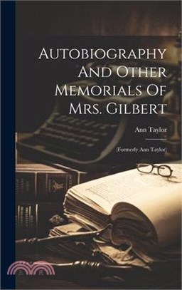 Autobiography And Other Memorials Of Mrs. Gilbert: (formerly Ann Taylor)