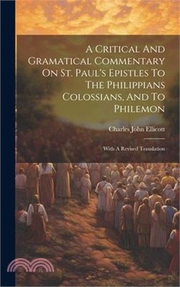 A Critical And Gramatical Commentary On St. Paul's Epistles To The Philippians Colossians, And To Philemon: With A Revised Translation