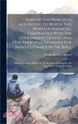 Some Of The Principles According To Which This World Is Managed, Contrasted With The Government Of God, And The Principles Exhibited For Man's Guidanc