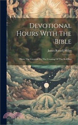 Devotional Hours With The Bible: From The Creation To The Crossing Of The Red Sea