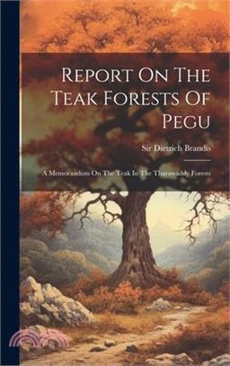 Report On The Teak Forests Of Pegu: A Memorandum On The Teak In The Tharawaddy Forests