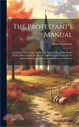 The Protestant's Manual: Consisting Of Sermons And Tracts, Selected From The Works Of The Best English Divines, On The Principal Points Of The