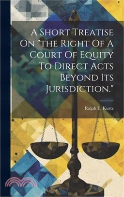 A Short Treatise On "the Right Of A Court Of Equity To Direct Acts Beyond Its Jurisdiction."