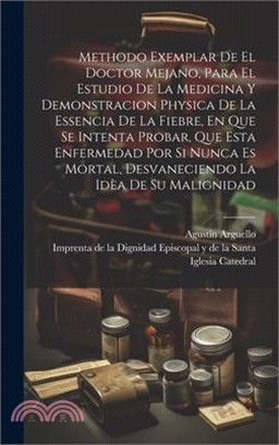 Methodo Exemplar De El Doctor Mejano, Para El Estudio De La Medicina Y Demonstracion Physica De La Essencia De La Fiebre, En Que Se Intenta Probar, Qu