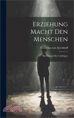 Erziehung Macht Den Menschen: Ein Lustspiel In 5 Aufzügen