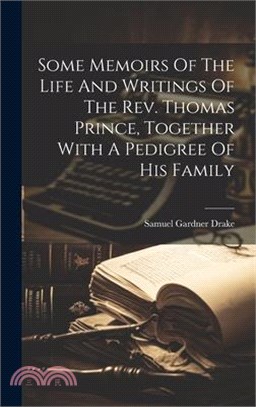 Some Memoirs Of The Life And Writings Of The Rev. Thomas Prince, Together With A Pedigree Of His Family