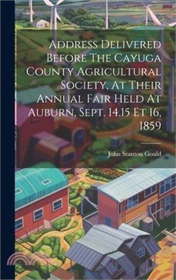 Address Delivered Before The Cayuga County Agricultural Society, At Their Annual Fair Held At Auburn, Sept. 14.15 Et 16, 1859