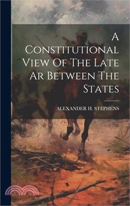A Constitutional View Of The Late Ar Between The States