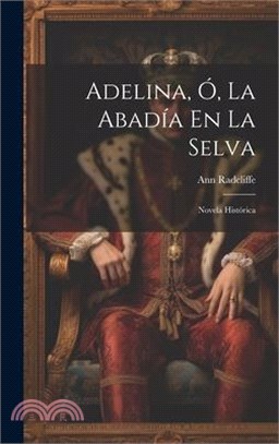 Adelina, Ó, La Abadía En La Selva: Novela Histórica