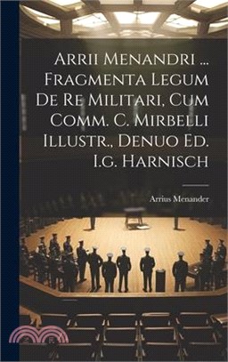 Arrii Menandri ... Fragmenta Legum De Re Militari, Cum Comm. C. Mirbelli Illustr., Denuo Ed. I.g. Harnisch