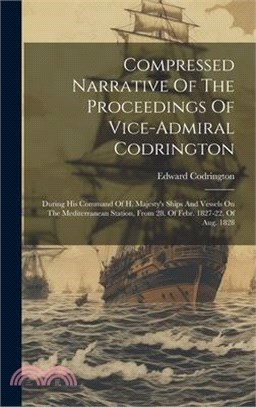 Compressed Narrative Of The Proceedings Of Vice-admiral Codrington: During His Command Of H. Majesty's Ships And Vessels On The Mediterranean Station,
