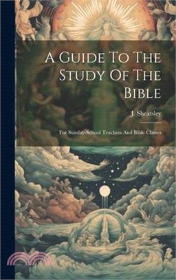 A Guide To The Study Of The Bible: For Sunday-school Teachers And Bible Classes