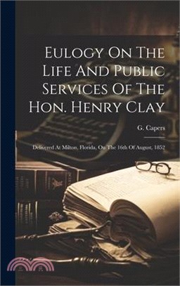 Eulogy On The Life And Public Services Of The Hon. Henry Clay: Delivered At Milton, Florida, On The 16th Of August, 1852