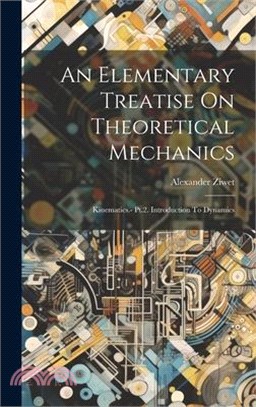 An Elementary Treatise On Theoretical Mechanics: Kinematics.- Pt.2. Introduction To Dynamics