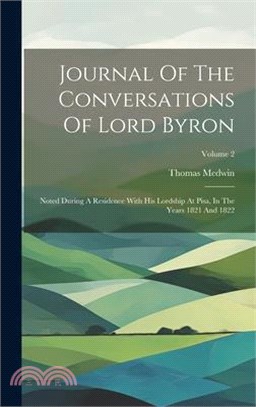 Journal Of The Conversations Of Lord Byron: Noted During A Residence With His Lordship At Pisa, In The Years 1821 And 1822; Volume 2