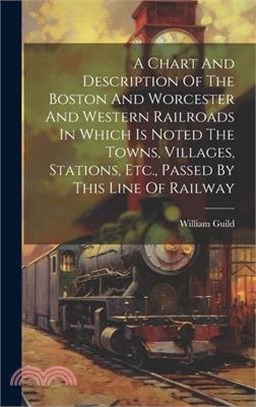 A Chart And Description Of The Boston And Worcester And Western Railroads In Which Is Noted The Towns, Villages, Stations, Etc., Passed By This Line O