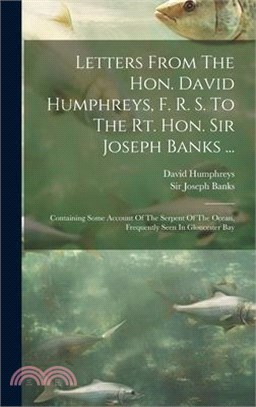 Letters From The Hon. David Humphreys, F. R. S. To The Rt. Hon. Sir Joseph Banks ...: Containing Some Account Of The Serpent Of The Ocean, Frequently