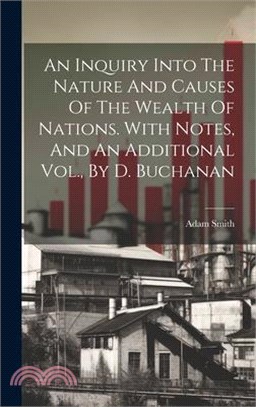 An Inquiry Into The Nature And Causes Of The Wealth Of Nations. With Notes, And An Additional Vol., By D. Buchanan