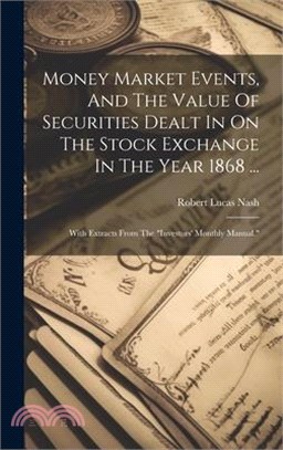 Money Market Events, And The Value Of Securities Dealt In On The Stock Exchange In The Year 1868 ...: With Extracts From The "investors' Monthly Manua