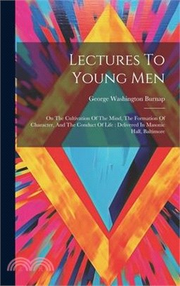 Lectures To Young Men: On The Cultivation Of The Mind, The Formation Of Character, And The Conduct Of Life: Delivered In Masonic Hall, Baltim