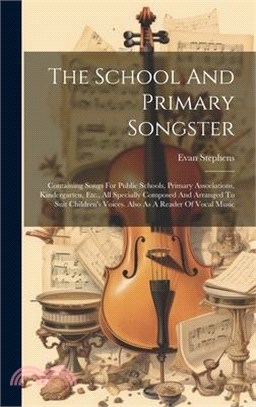 The School And Primary Songster: Containing Songs For Public Schools, Primary Associations, Kindergarten, Etc., All Specially Composed And Arranged To