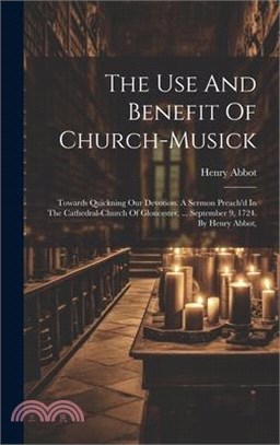 The Use And Benefit Of Church-musick: Towards Quickning Our Devotion. A Sermon Preach'd In The Cathedral-church Of Gloucester, ... September 9, 1724.