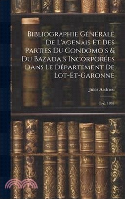 Bibliographie Générale De L'agenais Et Des Parties Du Condomois & Du Bazadais Incorporées Dans Le Département De Lot-et-garonne: L-z. 1887