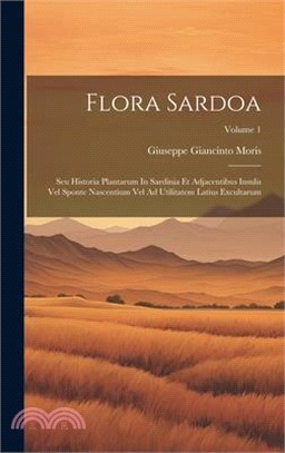 Flora Sardoa: Seu Historia Plantarum In Sardinia Et Adjacentibus Insulis Vel Sponte Nascentium Vel Ad Utilitatem Latius Excultarum;