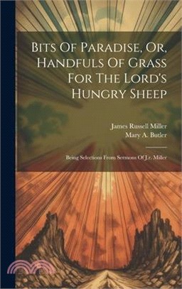 Bits Of Paradise, Or, Handfuls Of Grass For The Lord's Hungry Sheep: Being Selections From Sermons Of J.r. Miller