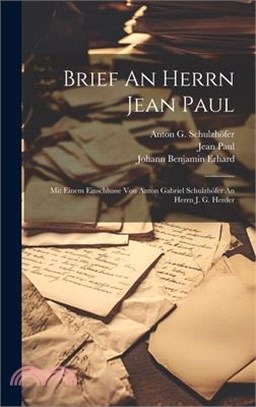 Brief An Herrn Jean Paul: Mit Einem Einschlusse Von Anton Gabriel Schulzhöfer An Herrn J. G. Herder