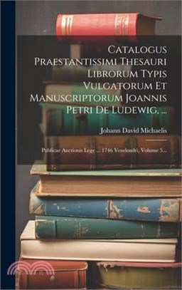 Catalogus Praestantissimi Thesauri Librorum Typis Vulgatorum Et Manuscriptorum Joannis Petri De Ludewig, ...: Publicae Auctionis Lege ... 1746 Vendend