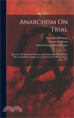 Anarchism On Trial: Speeches Of Alexander Berkman And Emma Goldman Before The United States District Court In The City Of New York, July,